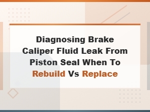 Diagnosing Brake Caliper Piston Seal Fluid Leaks: When to Rebuild or Replace