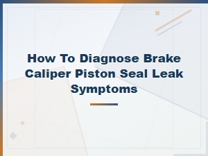 How to Diagnose Brake Caliper Piston Seal Leak Symptoms