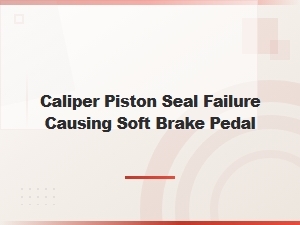Caliper Piston Seal Failure Causing Soft Brake Pedal